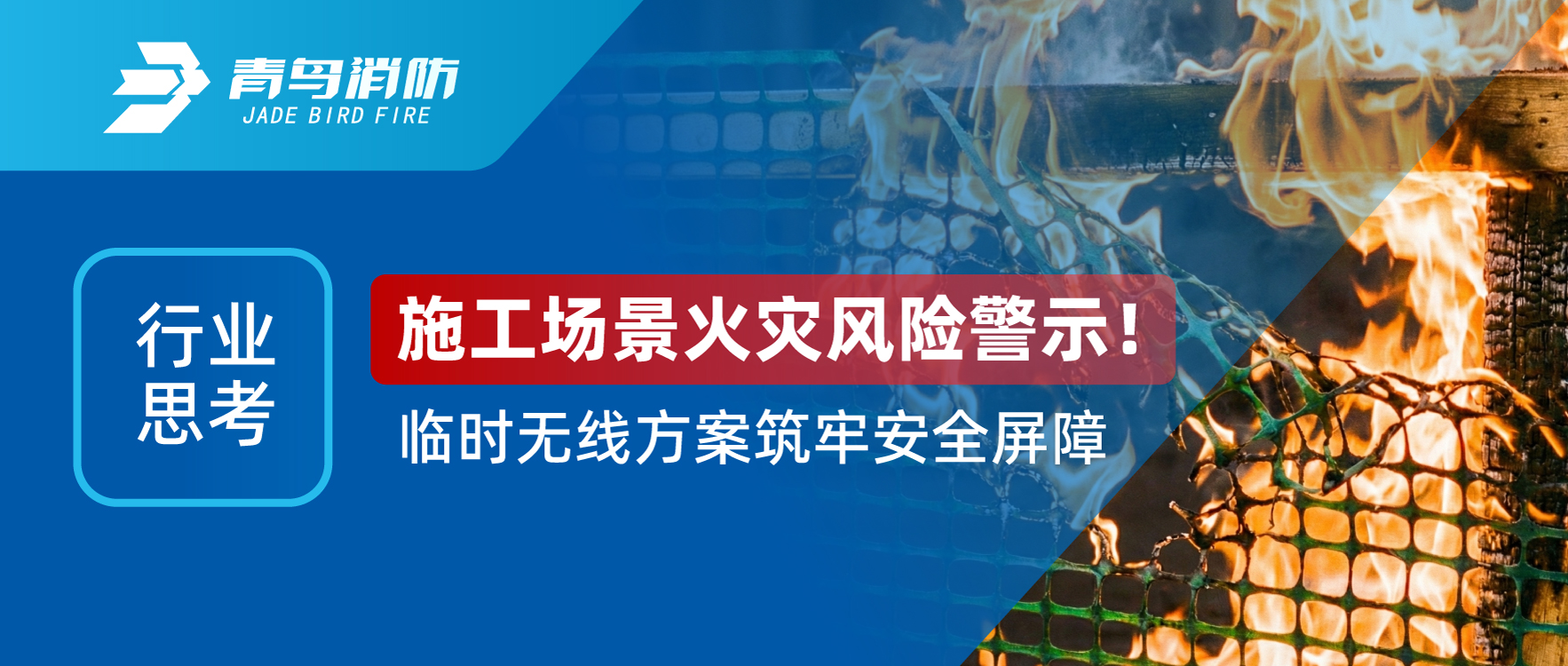 行業(yè)思考 | 施工場景火災(zāi)風(fēng)險(xiǎn)警示！臨時(shí)無線方案筑牢安全屏障